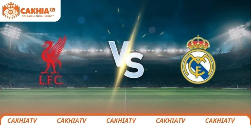 Nhận định chi tiết tình hình thi đấu của 2 đội Liverpool vs Real Madrid